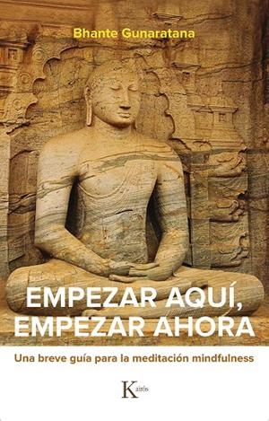 EMPEZAR AQUÍ, EMPEZAR AHORA. UNA BREVE GUÍA PARA LA MEDITACIÓN MINDFULNESS | 9788499887524 | GUNARATANA, BHANTE HENEPOLA