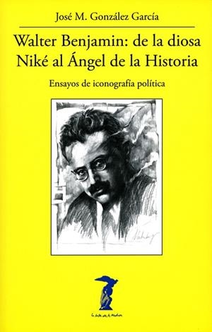 WALTER BENJAMIN: DE LA DIOSA NIKÉ AL ÁNGEL DE LA HISTORIA. ENSAYOS DE ICONOGRAFÍA POLÍTICA | 9788477743347 | GONZÁLEZ GARCÍA, JOSÉ M.