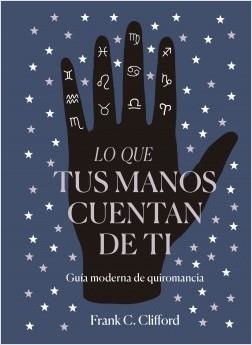 LO QUE TUS MANOS CUENTAN DE TI. GUÍA MODERNA DE QUIROMANCIA | 9788417371975 | CLIFFORD, FRANK C.