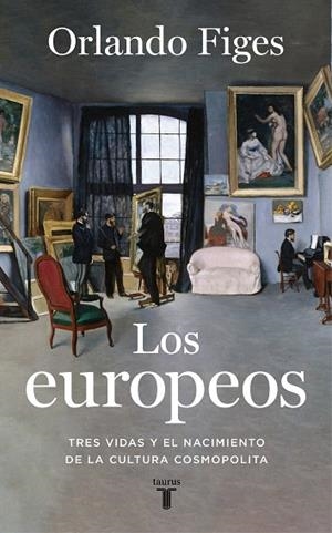 LOS EUROPEOS. TRES VIDAS Y EL NACIMIENTO DE LA CULTURA COSMOPOLITA | 9788430623396 | FIGES, ORLANDO