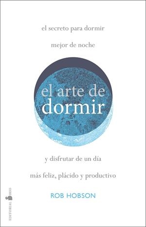 EL ARTE DE DORMIR Y DISFRUTAR DE UN DIA MAS FELIZ, PLACIDO Y PRODUCTIVO | 9788418000409 | HOBSON, ROB