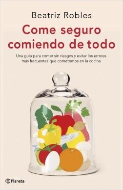 COME SEGURO COMIENDO DE TODO. UNA GUÍA PARA COMER SIN RIESGOS Y EVITAR LOS ERRORES MÁS FRECUENTES QUE COMETEMO | 9788408227892 | ROBLES, BEATRIZ