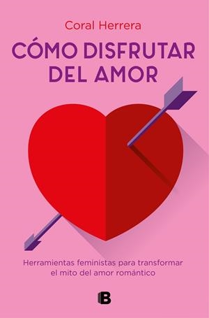 CÓMO DISFRUTAR DEL AMOR. HERRAMIENTAS PARA TRANSFORMAR EL MITO DEL AMOR ROMANTICO | 9788466667289 | HERRERA, CORAL