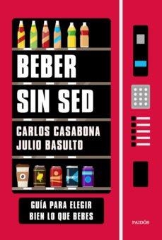 BEBER SIN SED. GUÍA PARA ELEGIR BIEN LO QUE BEBES | 9788449337192 | CARLOS CASABONA/BASULTO, JULIO