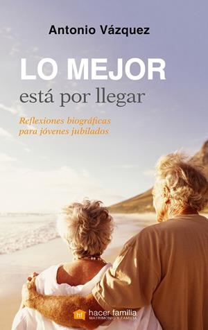 LO MEJOR ESTÁ POR LLEGAR. REFLEXIONES BIOGRAFICAS PARA JOVENES JUBILADOS | 9788490613283 | VÁZQUEZ GALIANO, ANTONIO