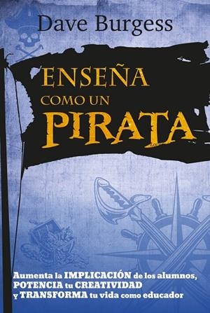 ENSEÑA COMO UN PIRATA. AUMENTA LA IMPLICACION DE LOS ALUMNOS, POTENCIA LA CREATIVIDAD Y TRANSFORMA TU VIDA | 9788427141681 | BURGESS, DAVE