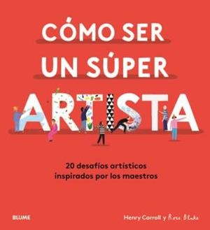 CÓMO SER UN SÚPER ARTISTA. 20 DESAFIOS ARTISTICOS INSPIRADOS POR LOS MAESTROS | 9788418075490 | CARROLL, HENRY/BLAKE, ROSE