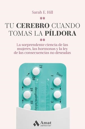 TU CEREBRO CUANDO TOMAS LA PÍLDORA. LA SORPRENDENTE CIENCIA DE LAS MUJERES, LAS HORMONAS Y LA LEY DE LAS CONSECUENCIAS NO DESEADAS | 9788418114120 | HILL, SARAH E.