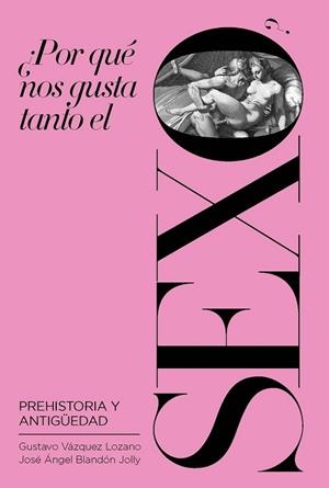 ¿POR QUÉ NOS GUSTA TANTO EL SEXO? PREHISTORIA Y ANTIGÜEDAD | 9788417893606 | BLANDÓN JOLLY, JOSÉ ÁNGEL/VÁZQUEZ LOZANO, GUSTAVO