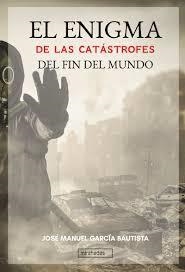 EL ENIGMA DE LAS CATÁSTROFES DEL FIN DEL MUNDO | 9788418297236 | GARCÍA BAUTISTA, JOSÉ MANUEL