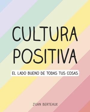 CULTURA POSITIVA EL LADO BUENO DE TODAS TUS COSAS | 9788418057960 | BERTEAUX, JUAN