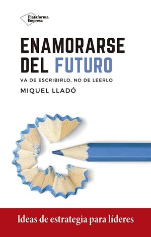 ENAMORARSE DEL FUTURO. VA DE ESCRIBIRLO, NO DE LEERLO. IDEAS DE ESTRATEGIA PARA LIDERES | 9788418285417 | LLADÓ, MIQUEL