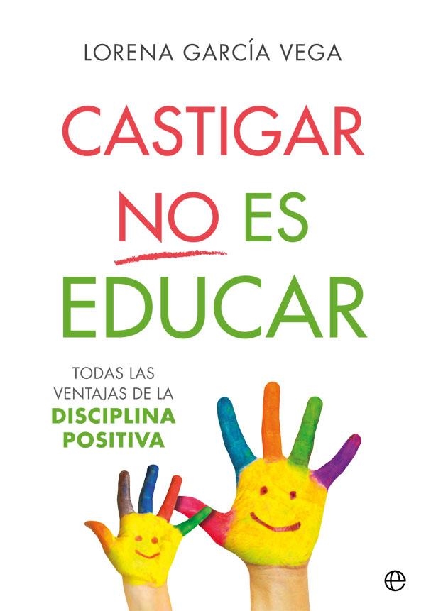CASTIGAR NO ES EDUCAR. TODAS LAS VENTAJAS DE LA DISCIPLINA POSITIVA | 9788491647911 | GARCÍA VEGA, LORENA