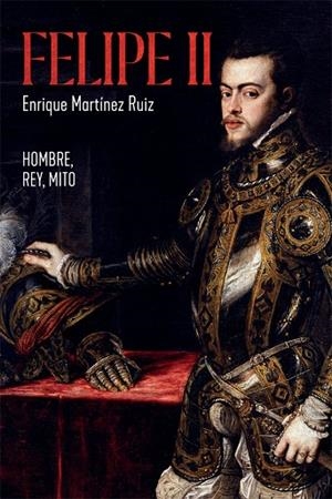 FELIPE II. HOMBRE, REY, MITO | 9788491648291 | MARTÍNEZ RUIZ, ENRIQUE