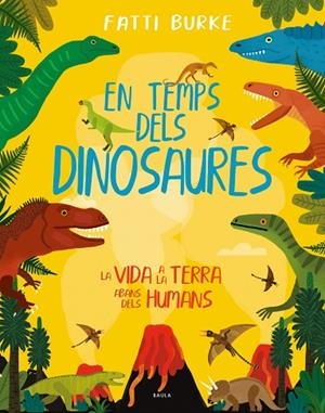 EN TEMPS DELS DINOSAURES. LA VIDA A LA TERRA ABANS DELS HUMANS | 9788447942503 | BURKE, FATTI