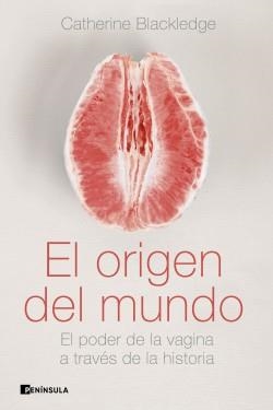 EL ORIGEN DEL MUNDO. EL PODER DE LA VAGINA A TRAVÉS DE LA HISTORIA | 9788499429175 | BLACKLEDGE, CATHERINE