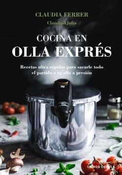COCINA EN OLLA EXPRÉS. RECETAS ULTRA RAPIDAS PARA SACARLE TODO EL PARTIDO A TU OLLA A PRESION | 9788448027889 | FERRER,CLAUDIA / CLAUDIA&JULIA