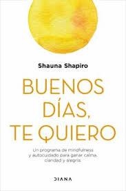 BUENOS DÍAS, TE QUIERO. UN PROGRAMA DE MINDFULNESS Y AUTOCUIDADO PARA GANAR CALMA, CLARIDAD Y ALEGRIA | 9788418118289 | SHAPIRO, SHAUNA