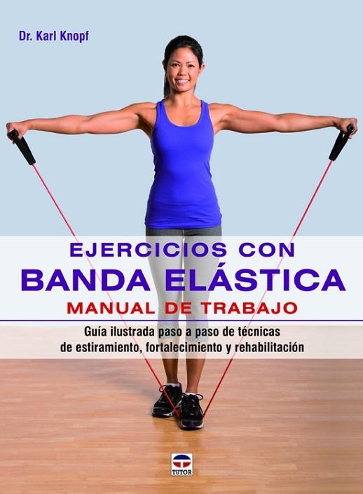 EJERCICIOS CON BANDA ELÁSTICA. MANUAL DE TRABAJO. GUÍA ILUSTRADA PASO A PASO DE TÉCNICAS DE ESTIRAMIENTO, FORTALECIMIENTO Y REHABI | 9788479029890 | KNOPF, KARL