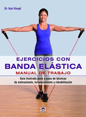 EJERCICIOS CON BANDA ELÁSTICA. MANUAL DE TRABAJO. GUÍA ILUSTRADA PASO A PASO DE TÉCNICAS DE ESTIRAMIENTO, FORTALECIMIENTO Y REHABI | 9788479029890 | KNOPF, KARL