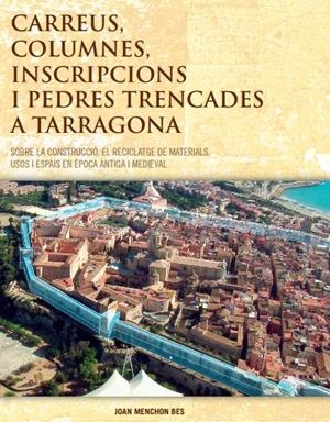 CARREUS, COLUMNES, INSCRIPCIONS I PEDRES TRENCADES A TARRAGONA. SOBRE LA CONSTRUCCIÓ, EL RECICLATGE DE MATERIALS, USOS I ESPAIS EN ÈPOCA ANTIGA I MEDI | 9788493871192 | MENCHON BES,JOAN