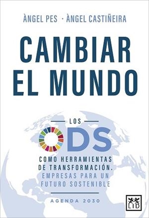 CAMBIAR EL MUNDO. LOS ODS COMO HERRAMIENTA DE TRANSFORMACIÓN. EMPRESAS PARA UN FUTURO SOSTENIBLE | 9788417880439 | PES, ÁNGEL/CASTIÑEIRA, ÁNGEL