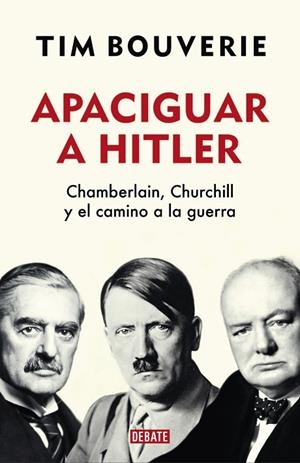 APACIGUAR A HITLER. CHAMBERLAIN, CHURCHILL Y EL CAMINO A LA GUERRA | 9788418006555 | BOUVERIE, TIM