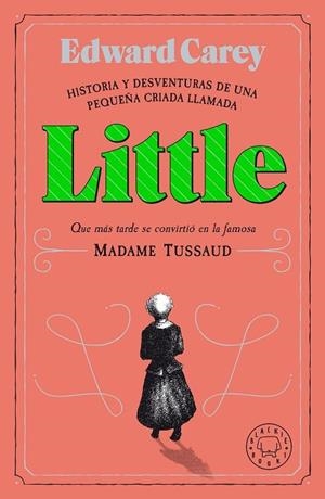 LITTLE. HISTORIA Y DESVENTURAS DE UNA PEQUEÑA CRIADA LLAMADA LITTLE QUE MAS TARDE SE CONVIRTIO EN LA FAMOSA MADAME TUSSAUD | 9788418187612 | CAREY, EDWARD