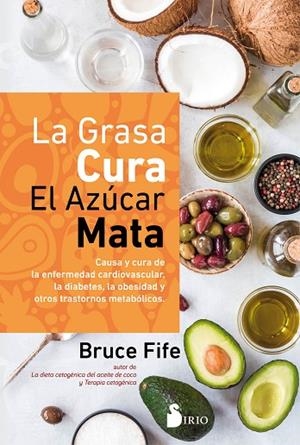 LA GRASA CURA, EL AZÚCAR MATA. CAUSA Y CURA DE LA ENFERMEDAD CARDIOVASCULAR, LA DIABETES, LA OBESIDAD Y OTROS TRASTORNOS METABOLICOS | 9788418531033 | FIFE, BRUCE