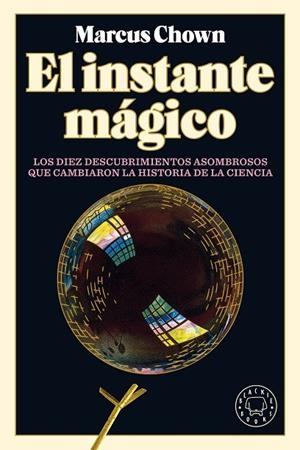 EL INSTANTE MÁGICO. LOS DIEZ  DESCUBRIMIENTOS ASOMBOSOS QUE CAMBIARON LA HISTORIA DE LA CIENCIA | 9788418187759 | CHOWN, MARCUS