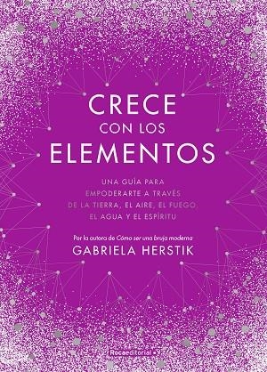 CRECE CON LOS ELEMENTOS. UNA GUÍA PARA EMPODERARTE A TRAVÉS DE LA TIERRA, EL AIRE, EL FUEGO, EL AGUA Y EL ESPIRITU | 9788418417122 | HERSTIK, GABRIELA