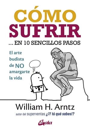 CÓMO SUFRIR... EN 10 SENCILLOS PASOS. EL ARTE BUDISTA DE NO AMARGARTE LA VIDA | 9788484458531 | ARNTZ, WILLIAM H.