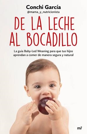 DE LA LECHE AL BOCADILLO. LA GUIA BABY-LED EANING PARA QUE TUS HIJOS APRENDAN A COMER DE MANERA SEGURA Y NATURAL | 9788427047990 | GARCÍA, CONCHI