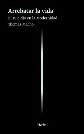 ARREBATAR LA VIDA. EL SUICIDIO EN LA MODERNIDAD | 9788425442902 | MACHO, THOMAS