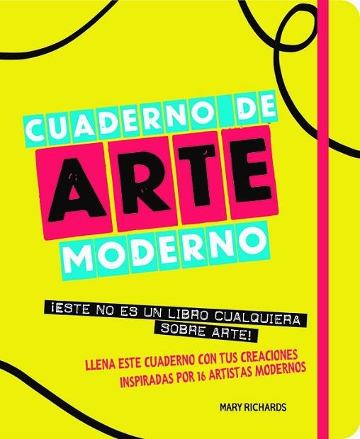 CUADERNO DE ARTE MODERNO. ESTE NO ES UN LIBRO CUALQUIERA SOBRE ARTE. LLENA ESTE CUADERNO CON TUS CREACIONES INSPIRADAS POR 16 ARTISTAS MODERNOS | 9788499795522 | RICHARDS, MARY