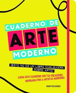 CUADERNO DE ARTE MODERNO. ESTE NO ES UN LIBRO CUALQUIERA SOBRE ARTE. LLENA ESTE CUADERNO CON TUS CREACIONES INSPIRADAS POR 16 ARTISTAS MODERNOS | 9788499795522 | RICHARDS, MARY
