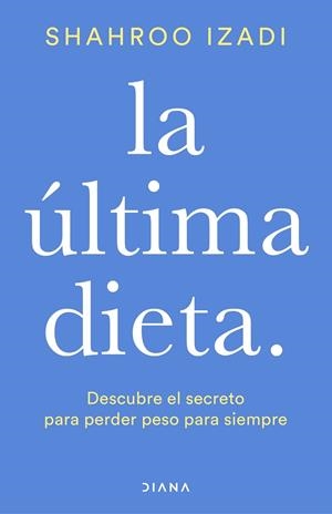 LA ÚLTIMA DIETA. DESCUBRE COMO PERDER PESO PARA SIEMPRE | 9788418118425 | IZADI, SHAHROO