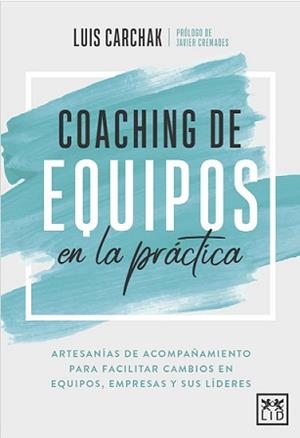 COACHING DE EQUIPOS EN LA PRÁCTICA. ARTESANIAS DE ACOMPAÑAMIENTO PARA FACILITAR CAMBIOS EN EQUIPOS, EMPRESAS Y SUS LIDERES | 9788417880521 | CARCHAK, LUIS