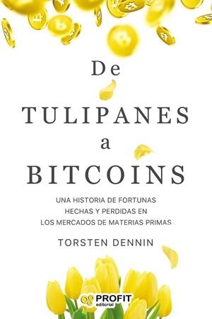 DE TULIPANES A BITCOINS. UNA HISTORIA DE FORTUNAS CREADAS Y PERDIDAS EN LOS MERCADOS DE MATERIAS PRIMAS | 9788418464270 | TORSTEN, DENNIN
