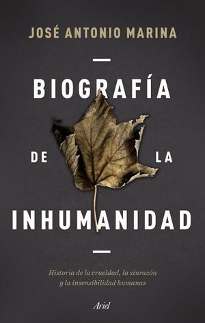 BIOGRAFÍA DE LA INHUMANIDAD. HISTORIA DE LA CRUELDAD, LA SINRAZÓN Y LA INSENSIBILIDAD HUMANAS | 9788434433304 | MARINA, JOSÉ ANTONIO