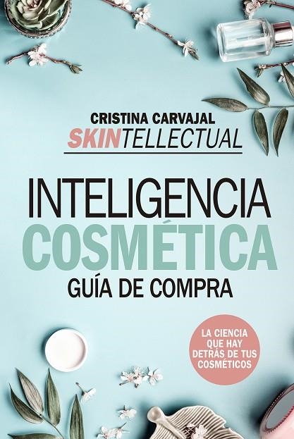 SKINTELLECTUAL. INTELIGENCIA COSMÉTICA. LA CIENCIA QUE HAY DETRAS DE TUS COSMETICOS | 9788417828776 | CARVAJAL RIOLA, CRISTINA