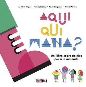 AQUÍ QUI MANA?. UN LLIBRE SOBRE POLÍTICA PER A LA MAINADA | 9788417383879 | DESGUALDO, PAULA/MARKUN, PEDRO/RIBEIRO, LARISSA/RODRIGUES, ANDRÉ