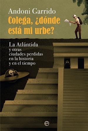 COLEGA, ¿DÓNDE ESTÁ MI URBE? LA ATLÁNTIDA Y OTRAS CIUDADES PERDIDAS EN LA HISTORIA Y EL TIEMPO | 9788413840208 | GARRIDO, ANDONI