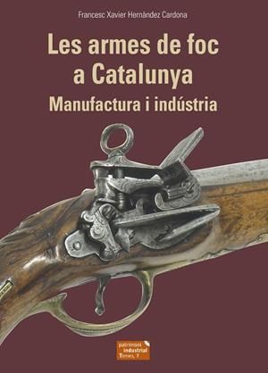 LES ARMES DE FOC A CATALUNYA MANUFACTURA I INDÚSTRIA | 9788423208678 | HERNÀNDEZ CARDONA, FRANCESC XAVIER