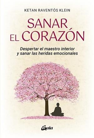 SANAR EL CORAZÓN. DESPERTAR EL MAESTRO INTERIOR Y SANAR LAS HERIDAS EMOCIONALES | 9788484459095 | RAVENTÓS KLEIN, KETAN