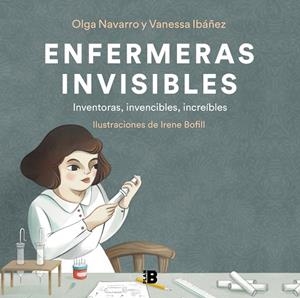 ENFERMERAS INVISIBLES. INVENTORAS, INVENCIBLES, INCREIBLES | 9788418051302 | IBÁÑEZ, VANESSA/NAVARRO, OLGA/BOFILL, IRENE