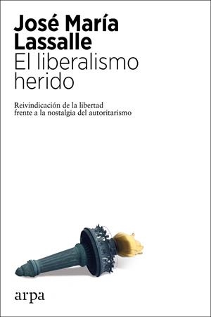 EL LIBERALISMO HERIDO. REIVINDICACION DE LA LIBERTAD FRENTE A LA NOSTALGIA DEL AUTORITARISMO | 9788417623807 | LASSALLE, JOSÉ MARÍA