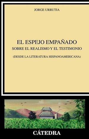 EL ESPEJO EMPAÑADO. SOBRE EL REALISMO Y EL TESTIMONIO (DESDE LA LITERATURA HISPANOAMERICANA) | 9788437642826 | URRUTIA, JORGE
