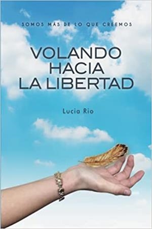 VOLANDO HACIA LA LIBERTAD  SOMOS MAS DE LO QUE CREEMOS | 9798728750543 | RIO,LUCIA