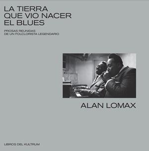 LA TIERRA QUE VIO NACER EL BLUES. PROSAS REUNIDAS DE UN FOLCLORISTA LEGENDARIO | 9788418404009 | LOMAX, ALAN